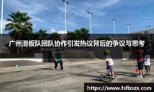 广州滑板队团队协作引发热议背后的争议与思考