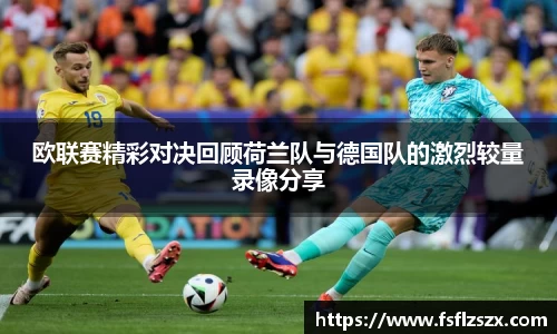 欧联赛精彩对决回顾荷兰队与德国队的激烈较量录像分享