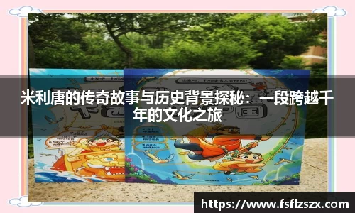 米利唐的传奇故事与历史背景探秘：一段跨越千年的文化之旅