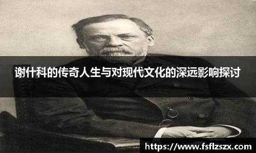 谢什科的传奇人生与对现代文化的深远影响探讨