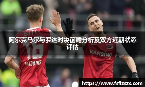 阿尔克马尔与罗达对决前瞻分析及双方近期状态评估