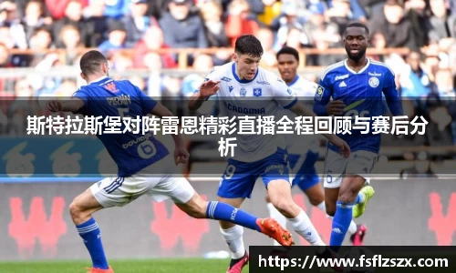 斯特拉斯堡对阵雷恩精彩直播全程回顾与赛后分析